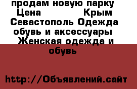 продам новую парку › Цена ­ 13 000 - Крым, Севастополь Одежда, обувь и аксессуары » Женская одежда и обувь   